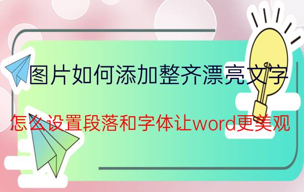 图片如何添加整齐漂亮文字 怎么设置段落和字体让word更美观？